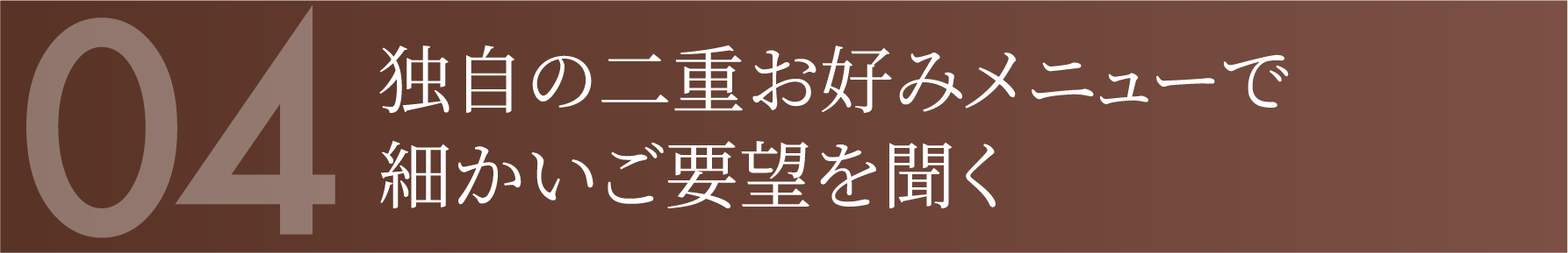 独自の二重お好みメニューで細かいご要望を聞く
