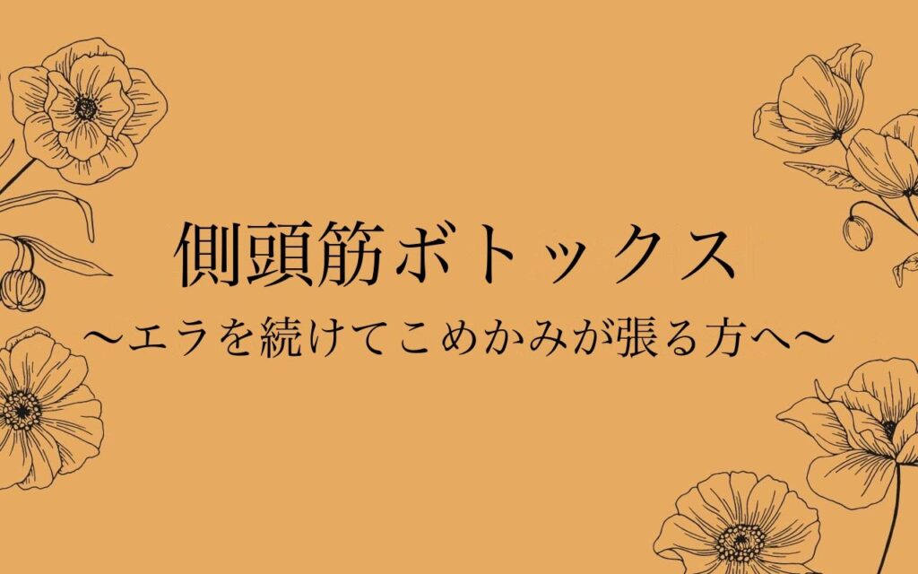 側頭筋ボトックス｜エラを続けてこめかみが張る方へ